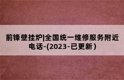 前锋壁挂炉|全国统一维修服务附近电话-(2023-已更新）